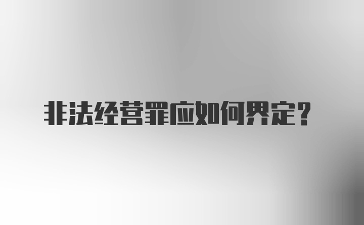 非法经营罪应如何界定？