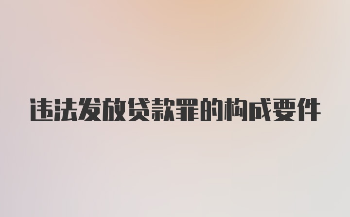 违法发放贷款罪的构成要件