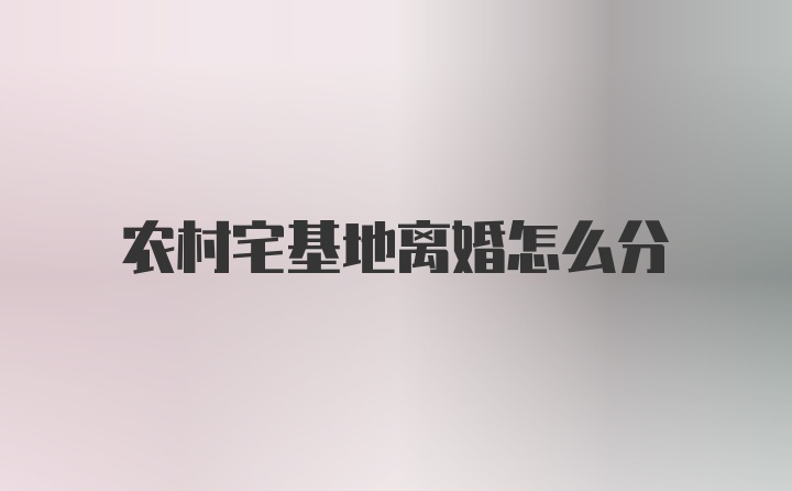 农村宅基地离婚怎么分