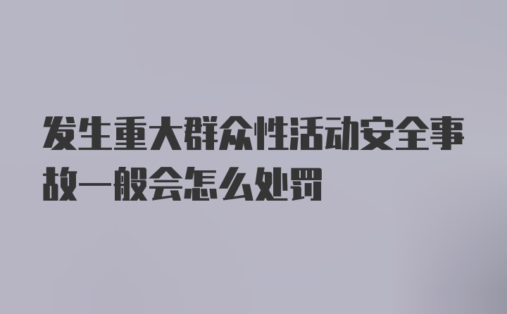 发生重大群众性活动安全事故一般会怎么处罚