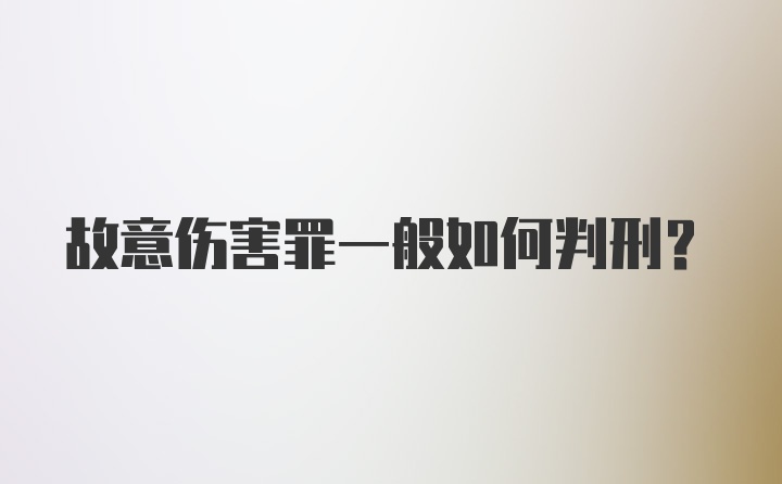 故意伤害罪一般如何判刑？