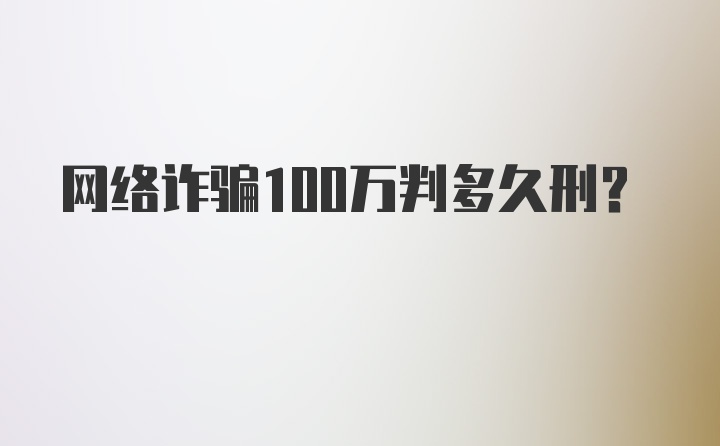 网络诈骗100万判多久刑？