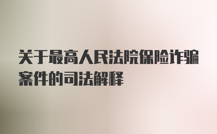 关于最高人民法院保险诈骗案件的司法解释