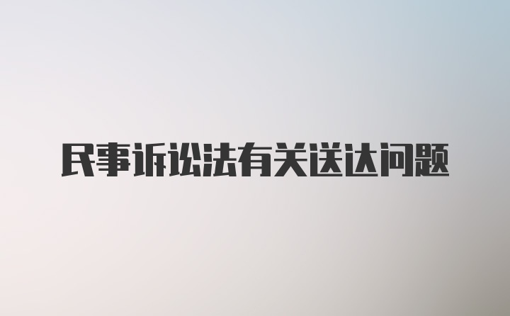 民事诉讼法有关送达问题