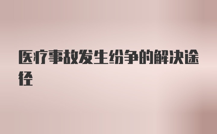 医疗事故发生纷争的解决途径