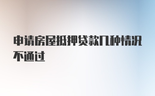 申请房屋抵押贷款几种情况不通过