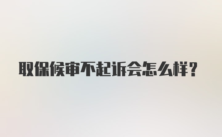 取保候审不起诉会怎么样？