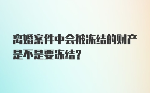 离婚案件中会被冻结的财产是不是要冻结？