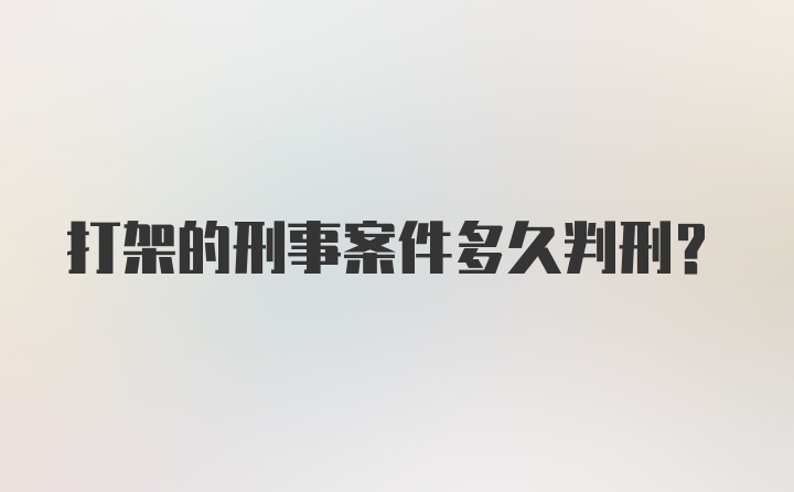 打架的刑事案件多久判刑?