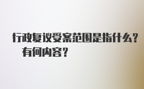 行政复议受案范围是指什么? 有何内容?