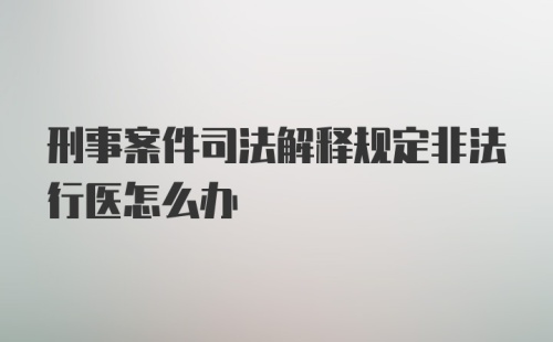 刑事案件司法解释规定非法行医怎么办