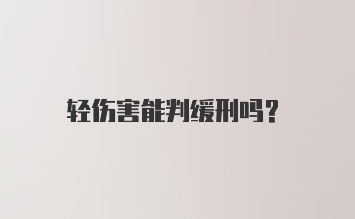 轻伤害能判缓刑吗？