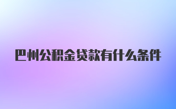 巴州公积金贷款有什么条件