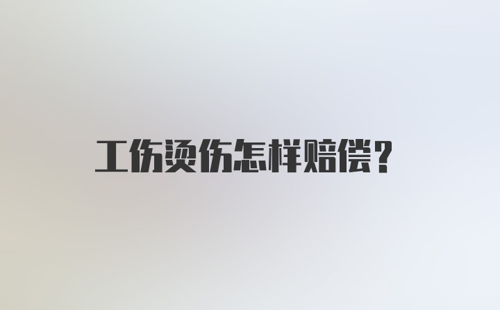 工伤烫伤怎样赔偿？