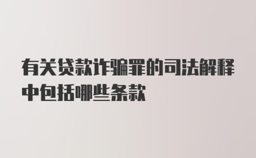 有关贷款诈骗罪的司法解释中包括哪些条款