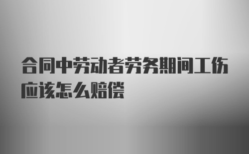 合同中劳动者劳务期间工伤应该怎么赔偿