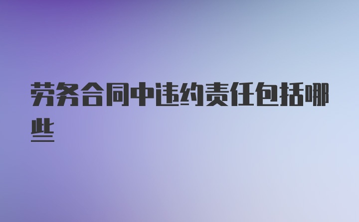 劳务合同中违约责任包括哪些