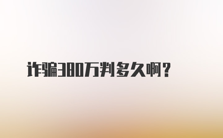 诈骗380万判多久啊?