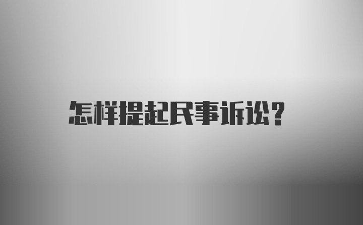 怎样提起民事诉讼？