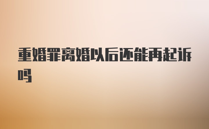 重婚罪离婚以后还能再起诉吗