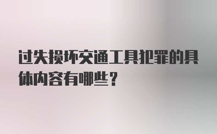 过失损坏交通工具犯罪的具体内容有哪些？