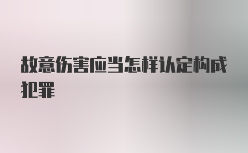 故意伤害应当怎样认定构成犯罪