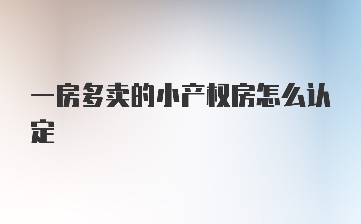 一房多卖的小产权房怎么认定