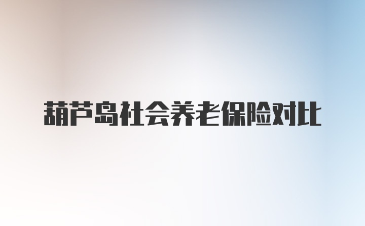 葫芦岛社会养老保险对比