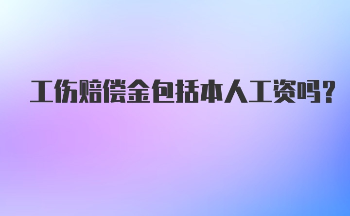 工伤赔偿金包括本人工资吗？