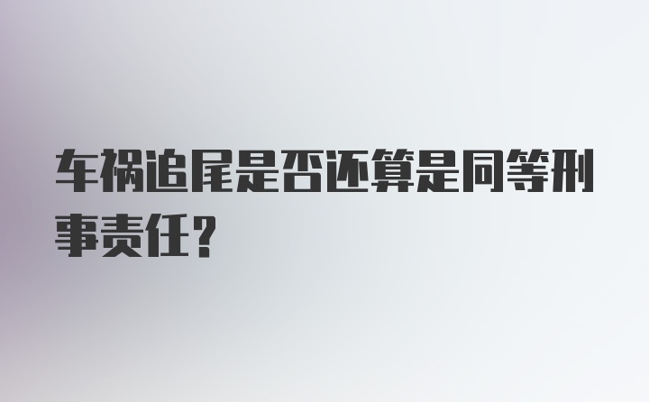 车祸追尾是否还算是同等刑事责任？