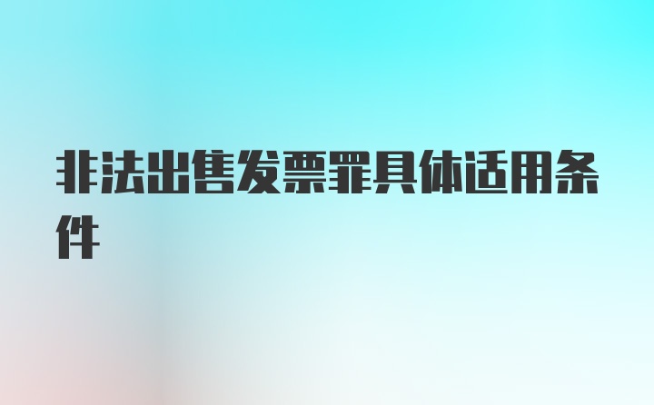 非法出售发票罪具体适用条件