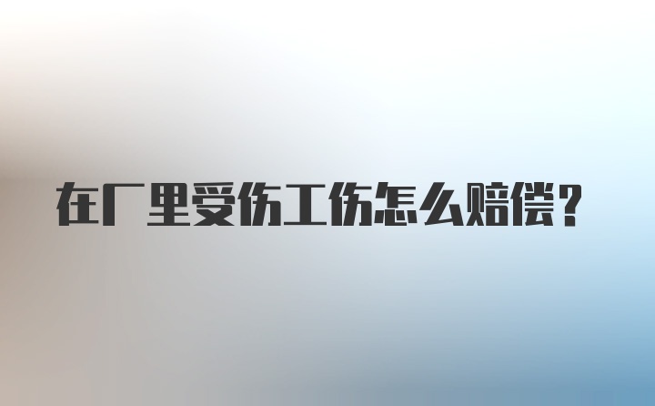 在厂里受伤工伤怎么赔偿?