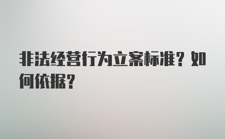 非法经营行为立案标准？如何依据？