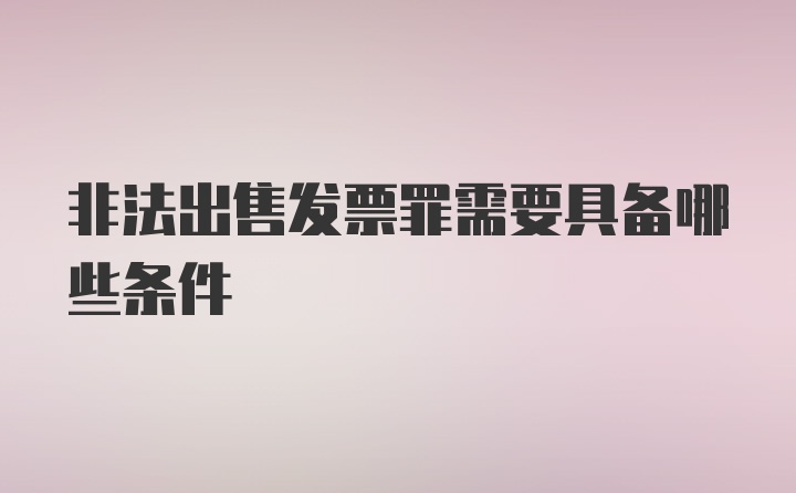 非法出售发票罪需要具备哪些条件