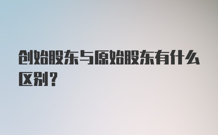 创始股东与原始股东有什么区别？