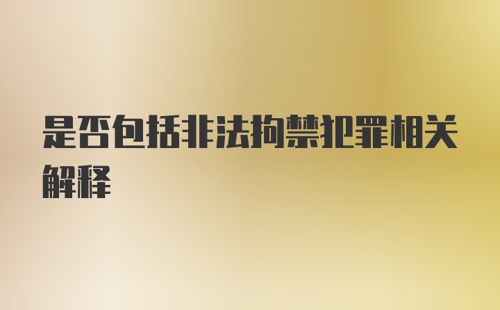 是否包括非法拘禁犯罪相关解释