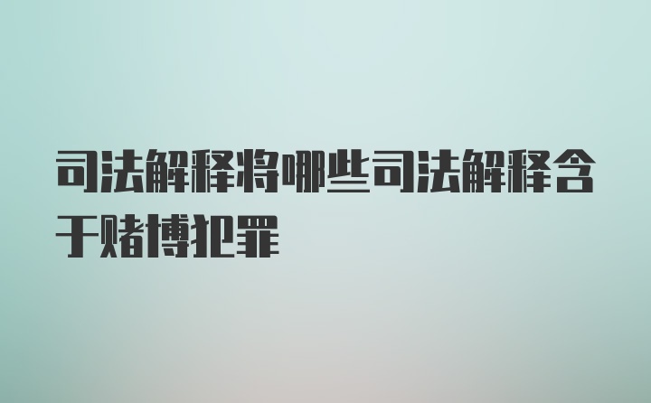 司法解释将哪些司法解释含于赌博犯罪