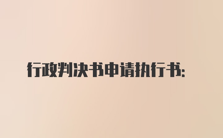 行政判决书申请执行书: