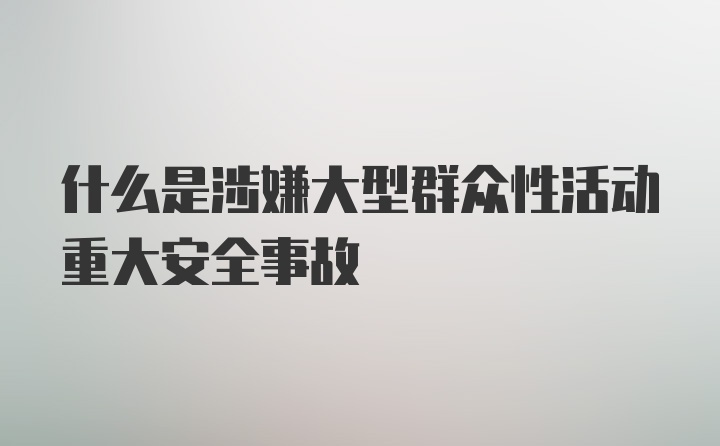 什么是涉嫌大型群众性活动重大安全事故