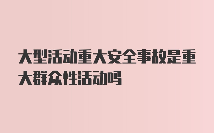 大型活动重大安全事故是重大群众性活动吗