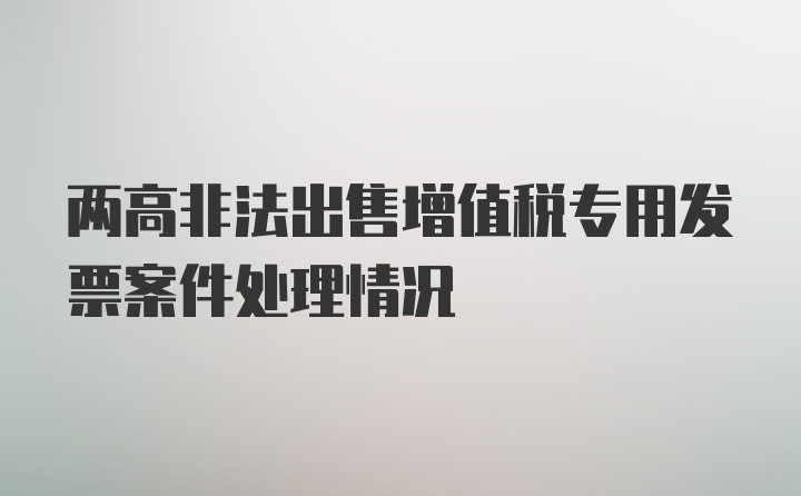 两高非法出售增值税专用发票案件处理情况