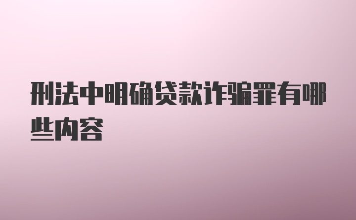 刑法中明确贷款诈骗罪有哪些内容