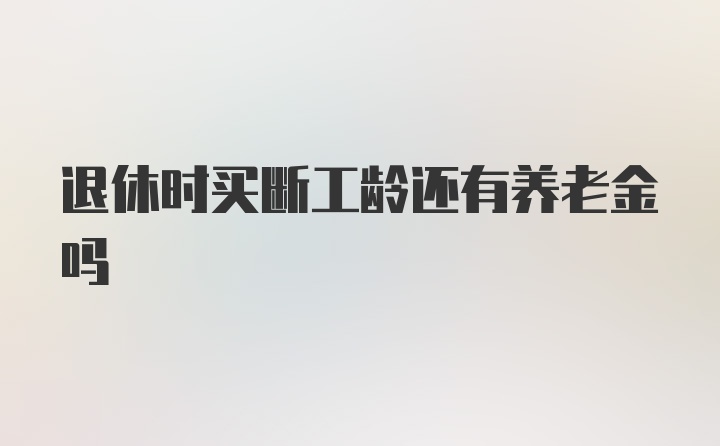 退休时买断工龄还有养老金吗