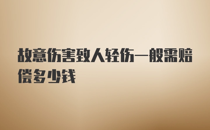 故意伤害致人轻伤一般需赔偿多少钱