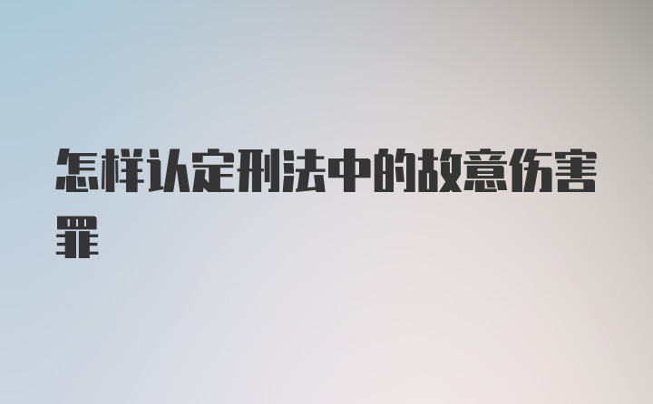 怎样认定刑法中的故意伤害罪