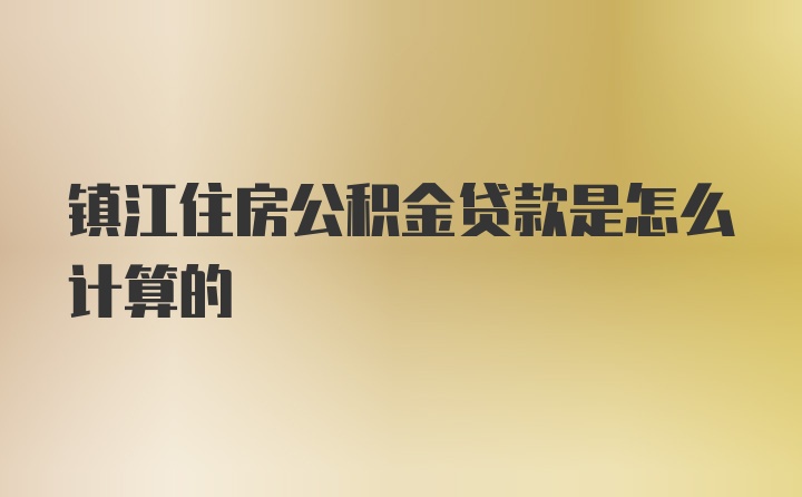 镇江住房公积金贷款是怎么计算的