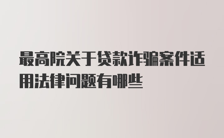 最高院关于贷款诈骗案件适用法律问题有哪些