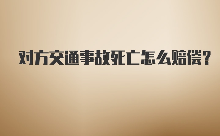 对方交通事故死亡怎么赔偿？