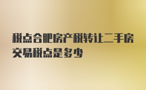 税点合肥房产税转让二手房交易税点是多少