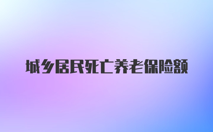 城乡居民死亡养老保险额